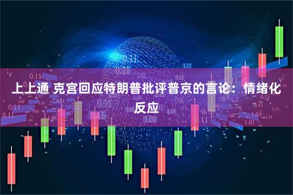 上上通 克宫回应特朗普批评普京的言论：情绪化反应