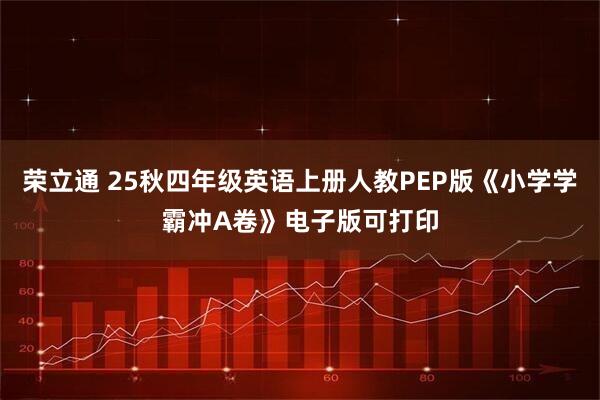 荣立通 25秋四年级英语上册人教PEP版《小学学霸冲A卷》电子版可打印