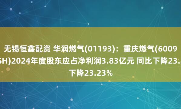 无锡恒鑫配资 华润燃气(01193)：重庆燃气(600917.SH)2024年度股东应占净利润3.83亿元 同比下降23.23%