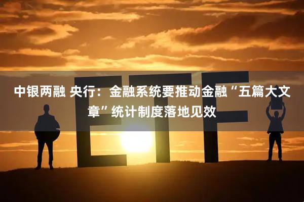 中银两融 央行:金融系统要推动金融“五篇大文章”统计制度落地见效