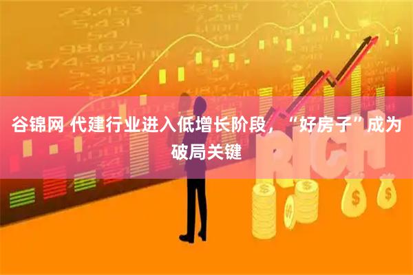 谷锦网 代建行业进入低增长阶段,“好房子”成为破局关键