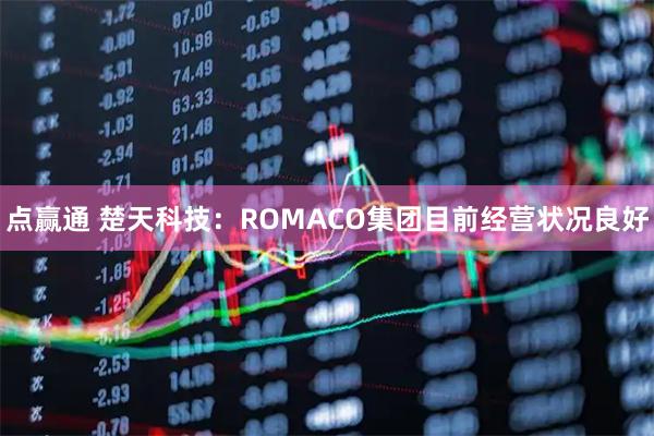 点赢通 楚天科技:ROMACO集团目前经营状况良好