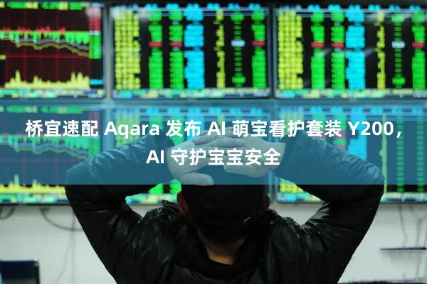 桥宜速配 Aqara 发布 AI 萌宝看护套装 Y200,AI 守护宝宝安全